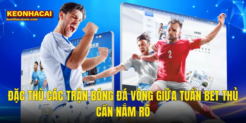 Cách Cá Cược Bóng Đá Vòng Giữa Tuần Thắng Đều Tại Kèo Nhà Cái 2 Đặc Thù Các Trận Bóng Đá Vòng Giữa Tuần Bet Thủ Cần Nắm Rõ