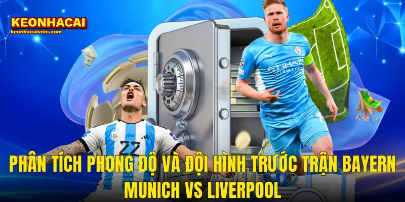 Phân Tích Phong Độ Và Đội Hình Trước Trận Bayern Munich vs Liverpool
