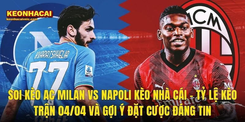 Soi Kèo AC Milan vs Napoli Kèo Nhà Cái – Tỷ Lệ Kèo Trận 04/04 Và Gợi Ý Đặt Cược Đáng Tin