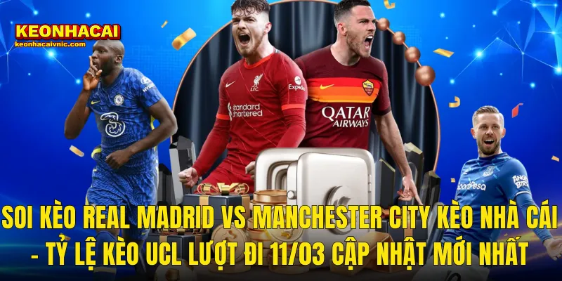 Soi Kèo Real Madrid vs Manchester City Kèo Nhà Cái – Tỷ Lệ Kèo UCL Lượt Đi 11/03 Cập Nhật Mới Nhất